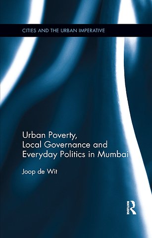 Urban Poverty, Local Governance and Everyday Politics in Mumbai