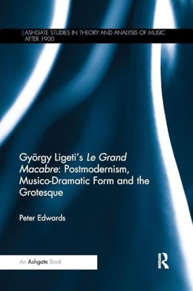 György Ligeti's Le Grand Macabre: Postmodernism, Musico-Dramatic Form and the Grotesque