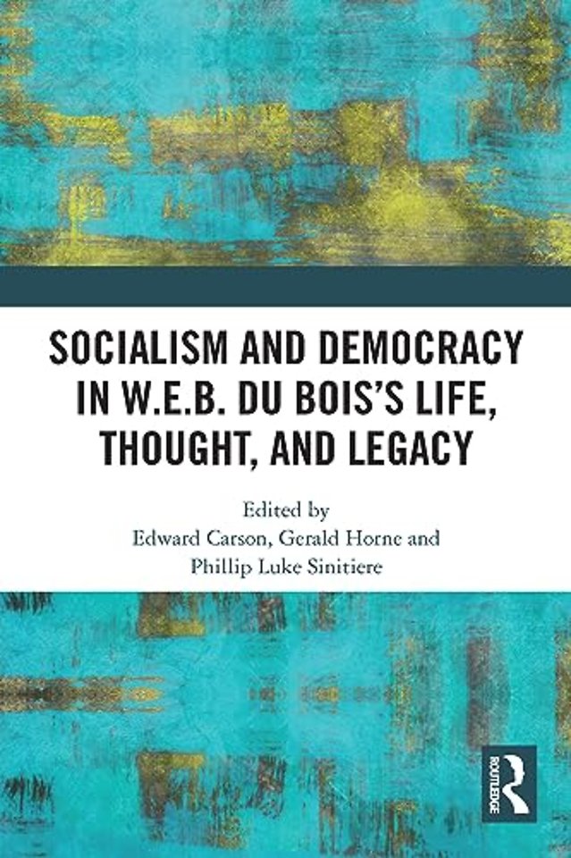 Socialism and Democracy in W.E.B. Du Bois’s Life, Thought, and Legacy