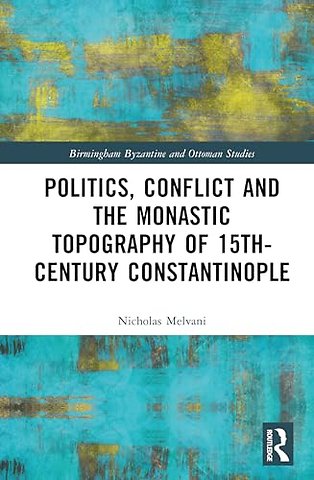 Politics, Conflict and the Monastic Topography of 15th-Century Constantinople