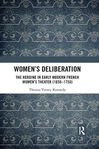 Women’s Deliberation: The Heroine in Early Modern French Women’s Theater (1650–1750)