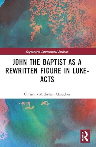 John the Baptist as a Rewritten Figure in Luke-Acts