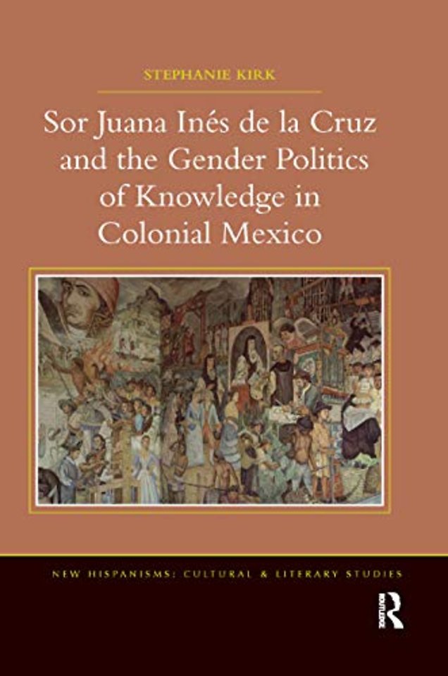 Sor Juana In�de la Cruz and the Gender Politics of Knowledge in Colonial Mexico