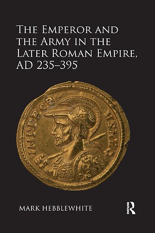 Emperor and the Army in the Later Roman Empire, AD 235-395