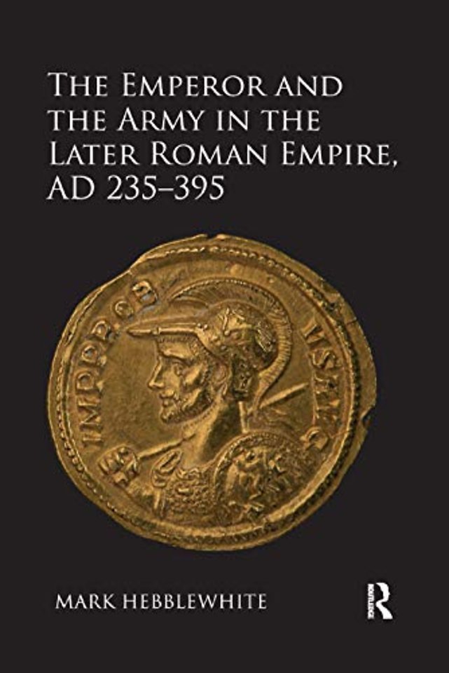 Emperor and the Army in the Later Roman Empire, AD 235-395