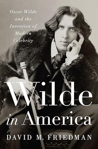 Wilde in America – Oscar Wilde and the Invention of Modern Celebrity