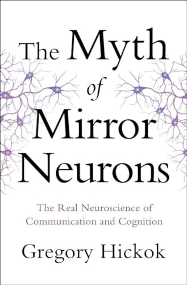 The Myth of Mirror Neurons – The Real Neuroscience of Communication and Cognition