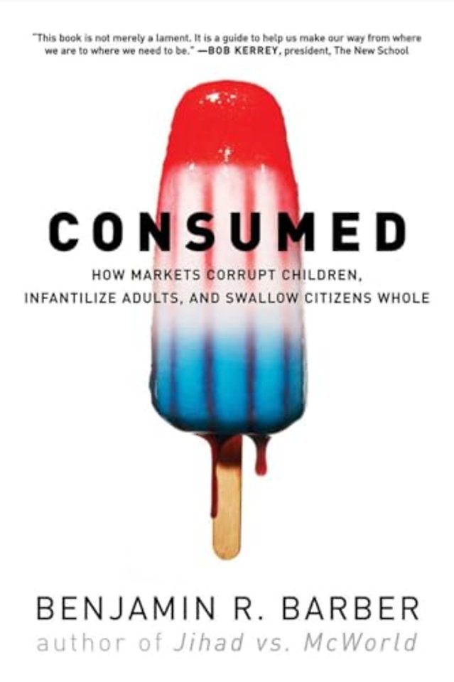 Consumed – How Markets Corrupt Children, Infantilize Adults, and Swallow Citizens Whole