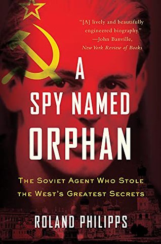 A Spy Named Orphan – The Soviet Agent Who Stole the West`s Greatest Secrets