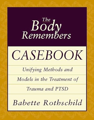 The Body Remembers Casebook – Unifying Methods & Models in the Treatment of Trauma & PTSD