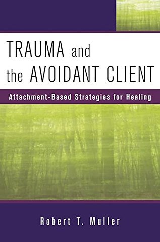 Trauma and the Avoidant Client – Attachment–Based Strategies for Healing