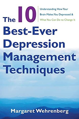 The 10 Best–Ever Depression Management Technique – Understanding How Your Brain Makes You Depressed and What You Can Do to Change It
