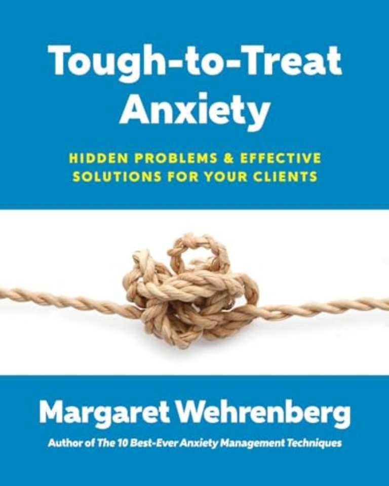 Tough–to–Treat Anxiety – Hidden Problems and Effective Solutions for Your Clients