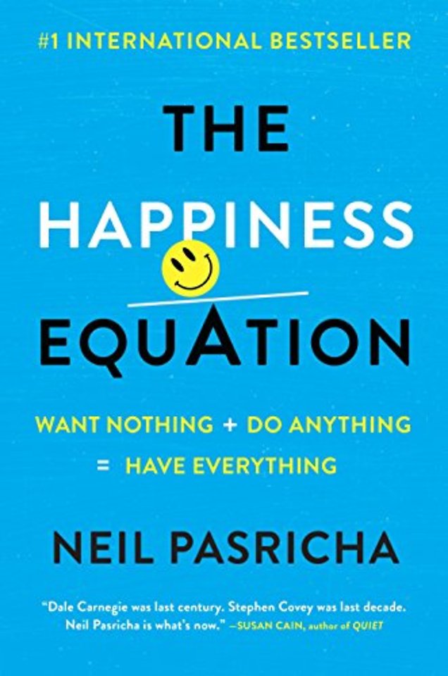 The Happiness Equation : Want Nothing + Do Anything = Have Everything