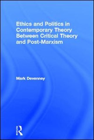 Ethics and Politics in Contemporary Theory Between Critical Theory and Post-Marxism