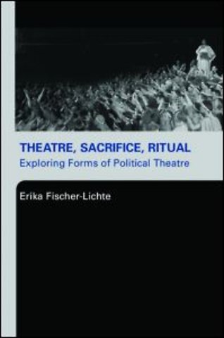 Theatre, Sacrifice, Ritual: Exploring Forms of Political Theatre