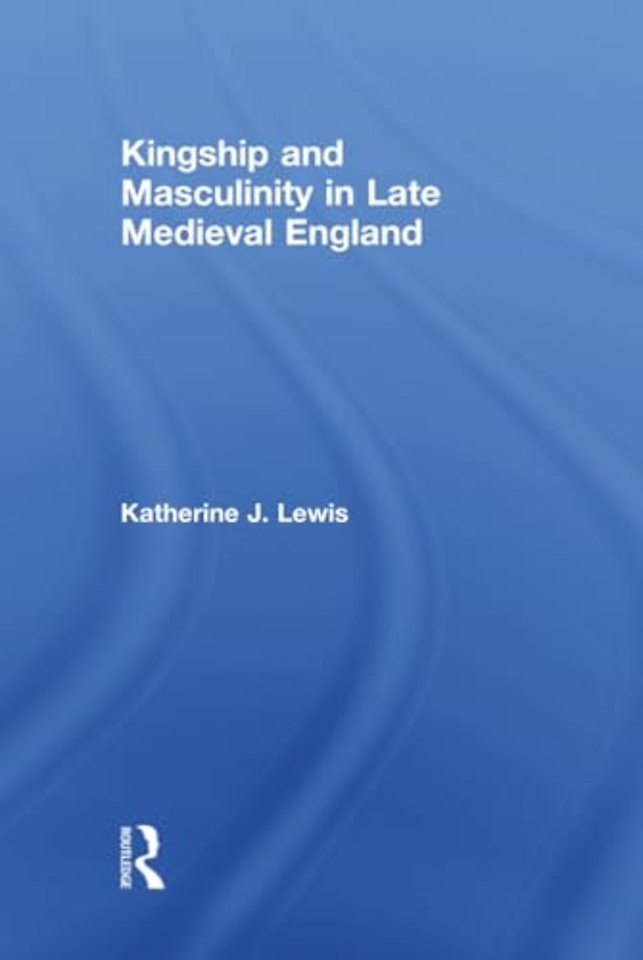 Kingship and Masculinity in Late Medieval England