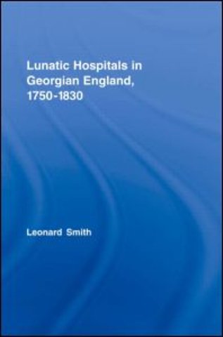 Lunatic Hospitals in Georgian England, 1750–1830