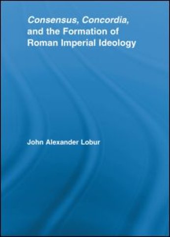 Consensus, Concordia and the Formation of Roman Imperial Ideology