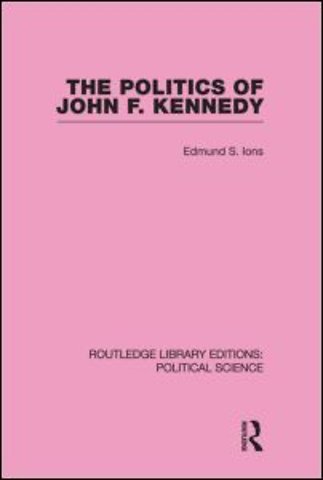 Politics of John F. Kennedy (Routledge Library Editions: Political Science Volume 1)