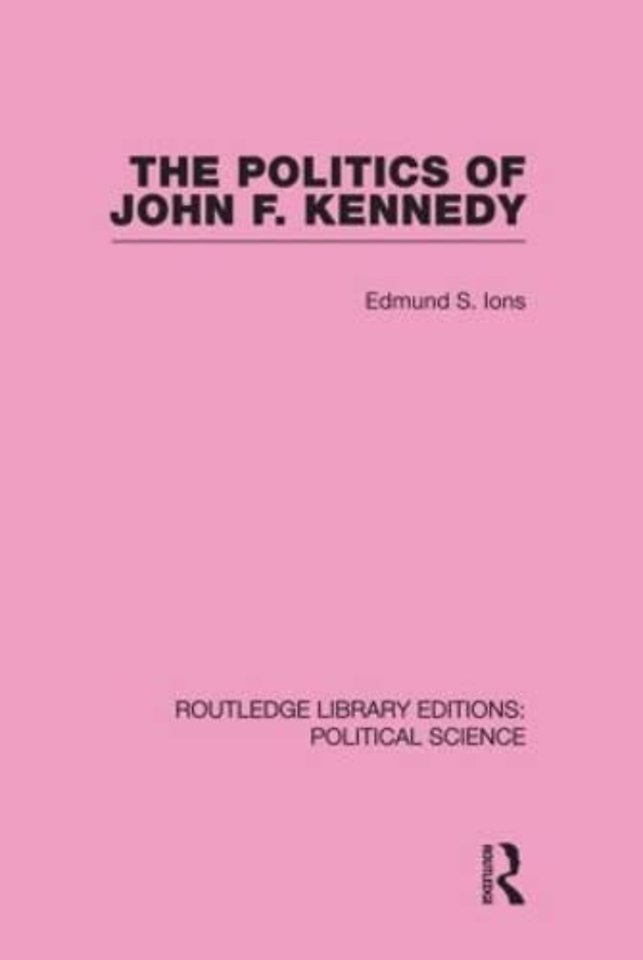 Politics of John F. Kennedy (Routledge Library Editions: Political Science Volume 1)