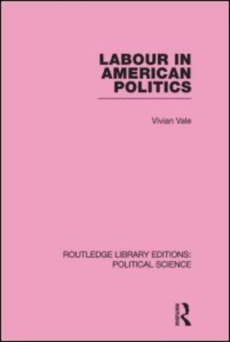 Labour in American Politics (Routledge Library Editions: Political Science Volume 3)