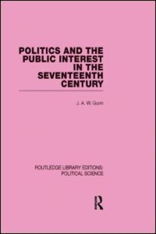 Politics and the Public Interest in the Seventeenth Century (RLE Political Science Volume 27)