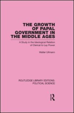 Growth of Papal Government in the Middle Ages (Routledge Library Editions: Political Science Volume 35)