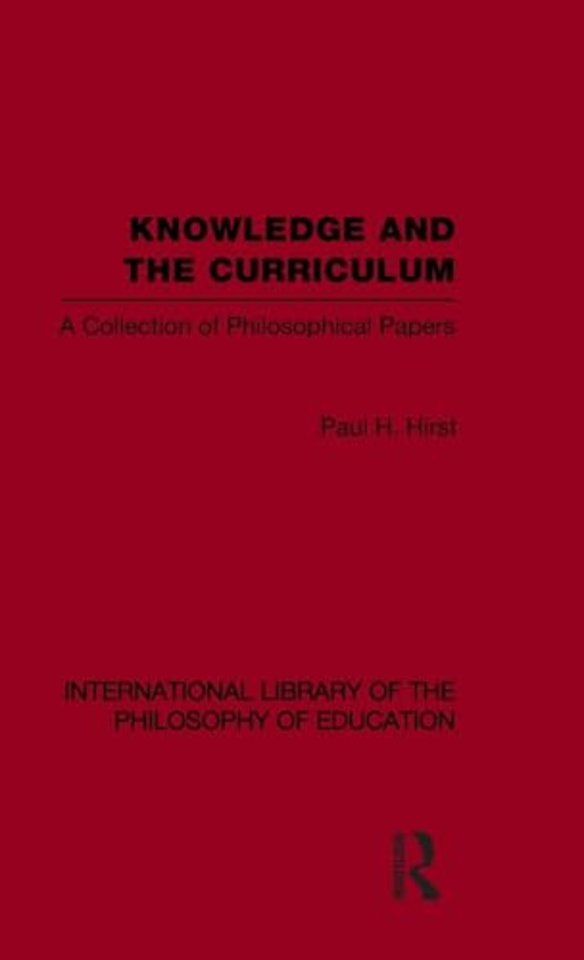 Knowledge and the Curriculum (International Library of the Philosophy of Education Volume 12)