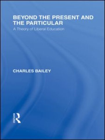 Beyond the Present and the Particular (International Library of the Philosophy of Education Volume 2)