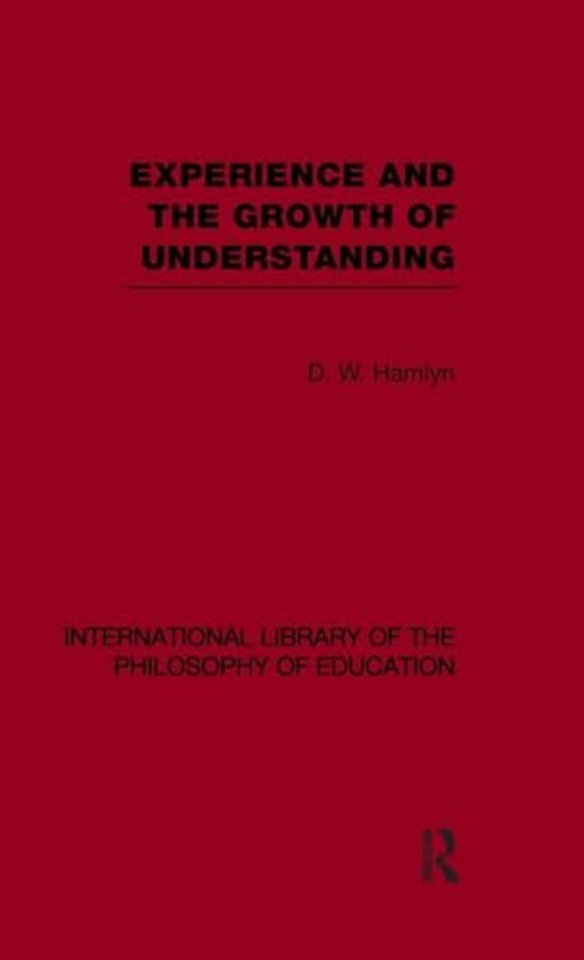 Experience and the growth of understanding (International Library of the Philosophy of Education Volume 11)