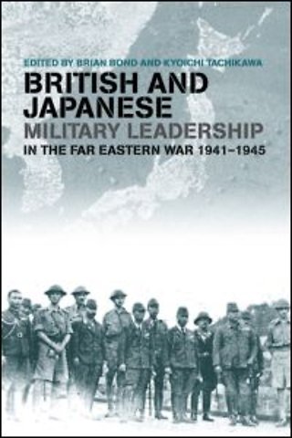 British and Japanese Military Leadership in the Far Eastern War, 1941-45