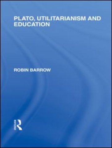 Plato, Utilitarianism and Education (International Library of the Philosophy of Education Volume 3)