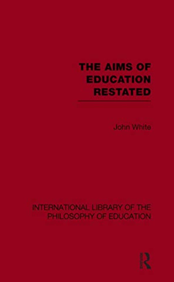 Aims of Education Restated (International Library of the Philosophy of Education Volume 22)