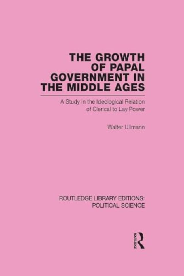 Growth of Papal Government in the Middle Ages (Routledge Library Editions: Political Science Volume 35)