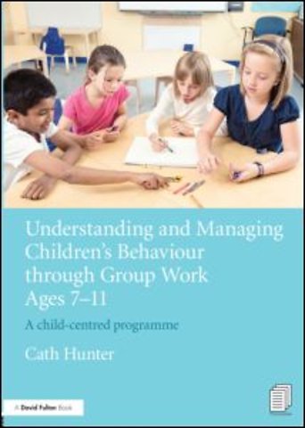 Understanding and Managing Children's Behaviour through Group Work Ages 7 - 11