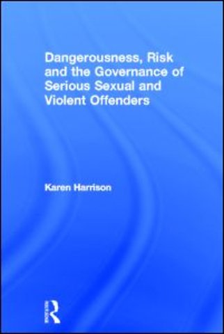 Dangerousness, Risk and the Governance of Serious Sexual and Violent Offenders