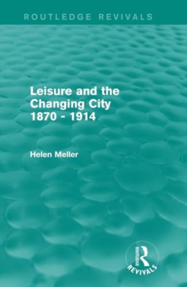 Leisure and the Changing City 1870 - 1914 (Routledge Revivals)