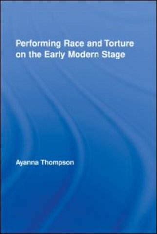 Performing Race and Torture on the Early Modern Stage