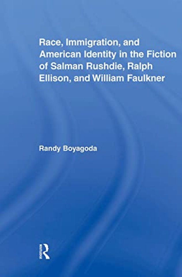Race, Immigration, and American Identity in the Fiction of Salman Rushdie, Ralph Ellison, and William Faulkner