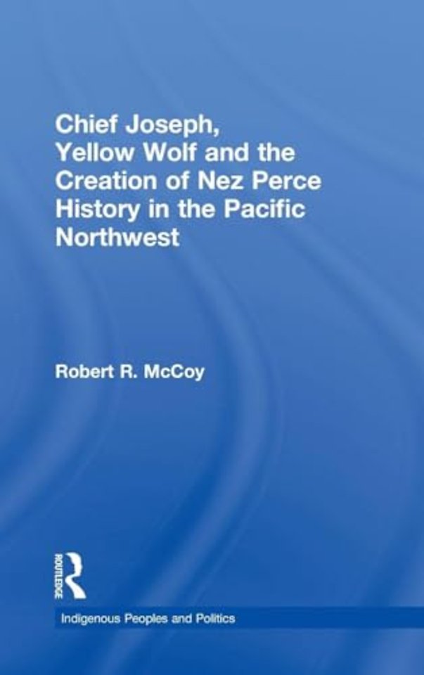 Chief Joseph, Yellow Wolf and the Creation of Nez Perce History in the Pacific Northwest