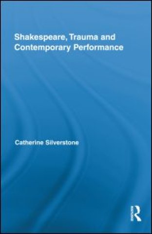 Shakespeare, Trauma and Contemporary Performance