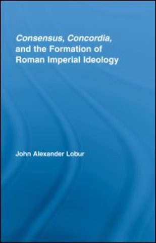 Consensus, Concordia and the Formation of Roman Imperial Ideology