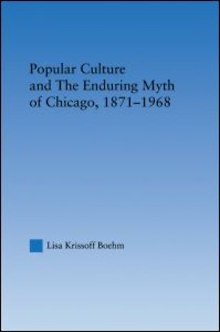 Popular Culture and the Enduring Myth of Chicago, 1871-1968
