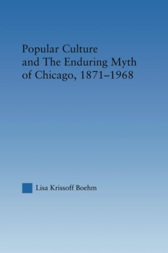 Popular Culture and the Enduring Myth of Chicago, 1871-1968