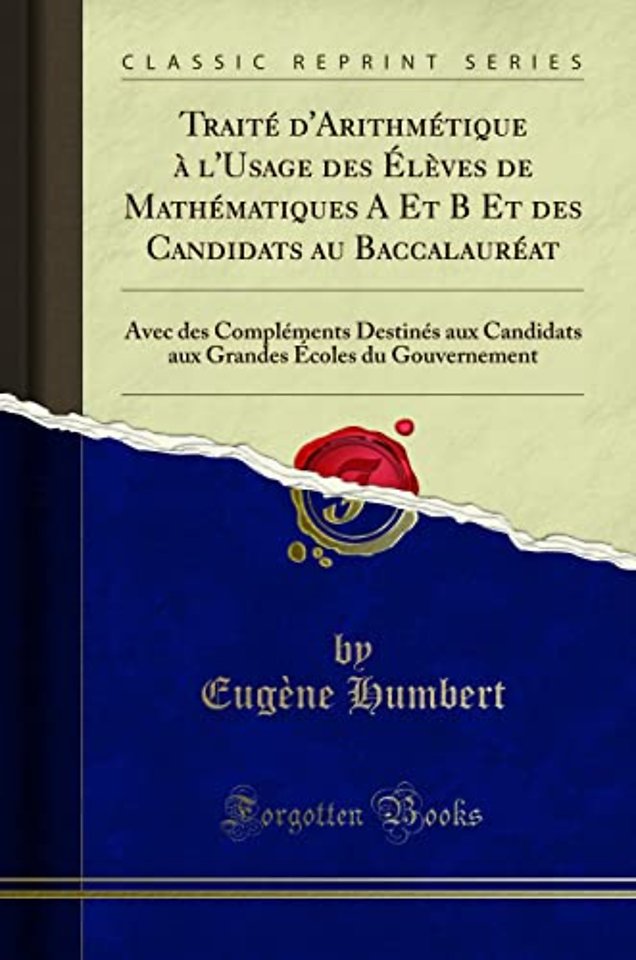 Traite d'Arithmetique a l'Usage des Eleves de Mathematiques A Et B Et des Candidats au Baccalaureat: Avec des Complements Destines aux Candidats aux Grandes Ecoles du Gouvernement (Classic Reprint)