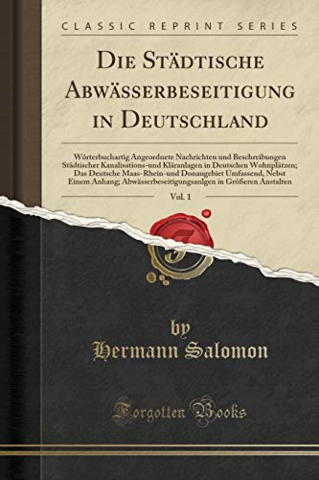Die Stadtische Abwasserbeseitigung in Deutschland, Vol. 1: Woerterbuchartig Angeordnete Nachrichten und Beschreibungen Stadtischer Kanalisations-und Klaranlagen in Deutschen Wohnplatzen; Das Deutsche Maas-Rhein-und Donaugebiet Umfassend, Nebst Einem Anhan