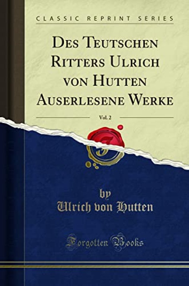 Des Teutschen Ritters Ulrich Von Hutten Auserlesene Werke, Vol. 2 (Classic Reprint)