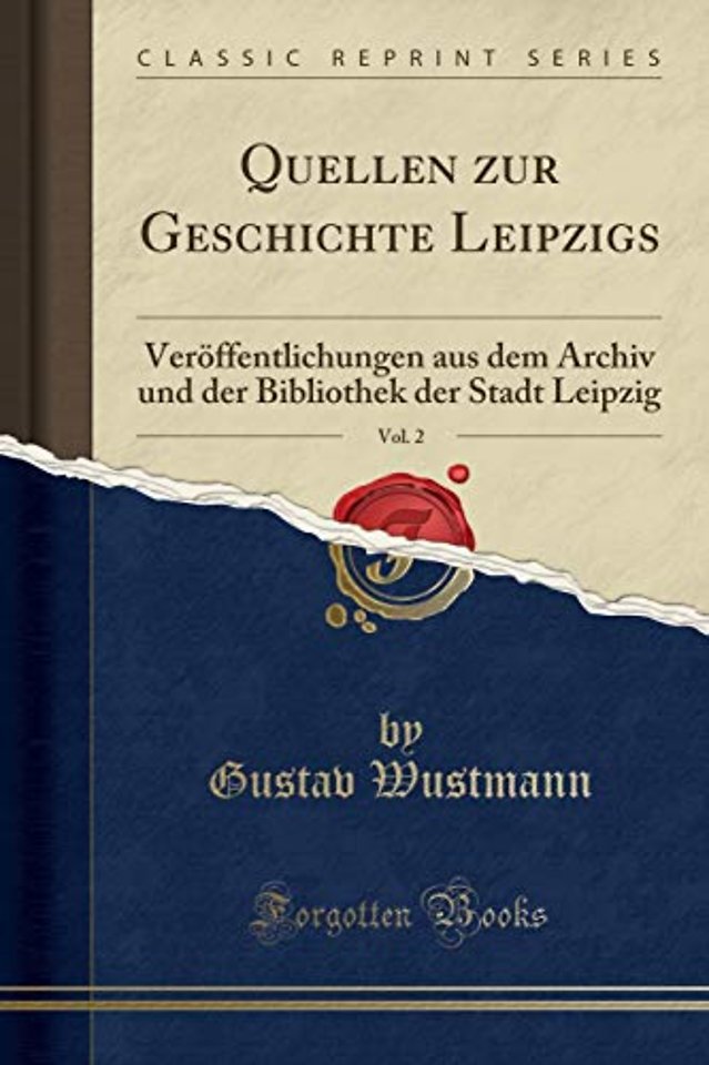 Quellen zur Geschichte Leipzigs, Vol. 2: Veroeffentlichungen aus dem Archiv und der Bibliothek der Stadt Leipzig (Classic Reprint)