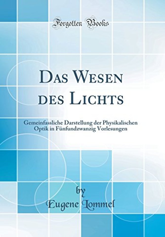 Das Wesen des Lichts: Gemeinfassliche Darstellung der Physikalischen Optik in Funfundzwanzig Vorlesungen (Classic Reprint)